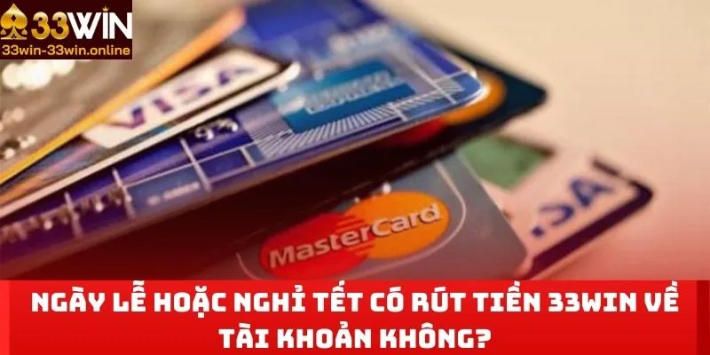 Ngày lễ hoặc nghỉ tết có rút tiền 33WIN về tài khoản không?