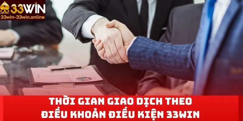 Thời gian giao dịch theo điều khoản điều kiện 33win 