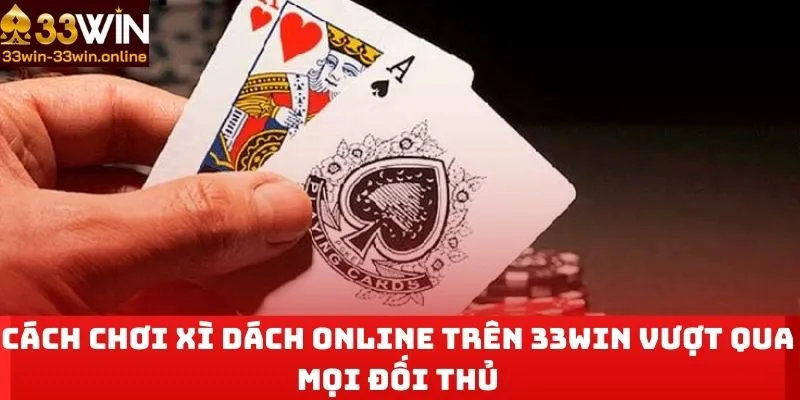 Cách Chơi Xì Dách Online Trên 33WIN Vượt Qua Mọi Đối Thủ