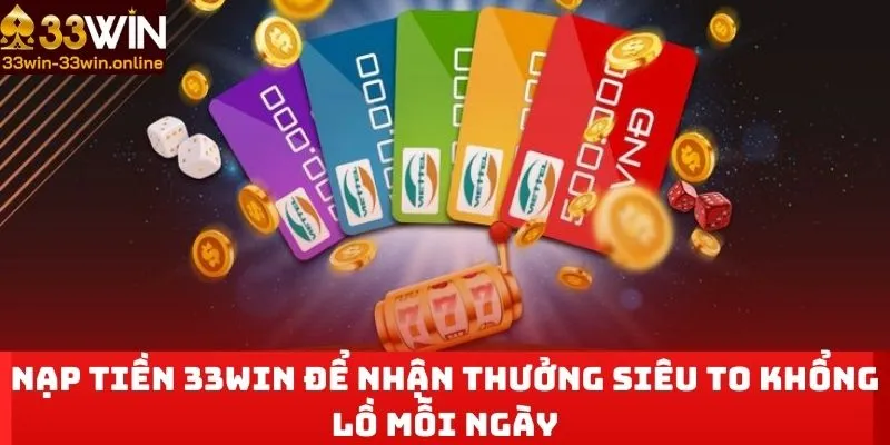 Nạp Tiền 33WIN Để Nhận Thưởng Siêu To Khổng Lồ Mỗi Ngày