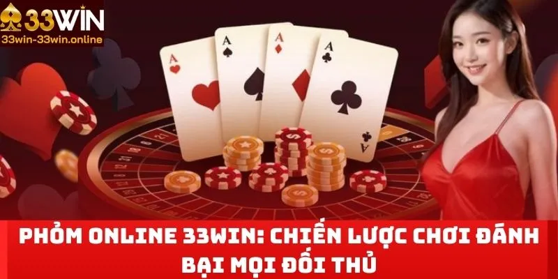 Phỏm Online 33WIN: Chiến Lược Chơi Đánh Bại Mọi Đối Thủ