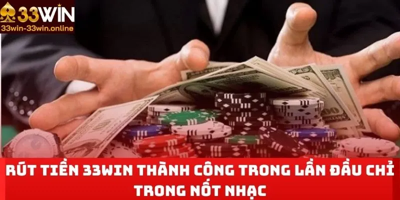 Rút Tiền 33WIN Thành Công Trong Lần Đầu Chỉ Trong Nốt Nhạc